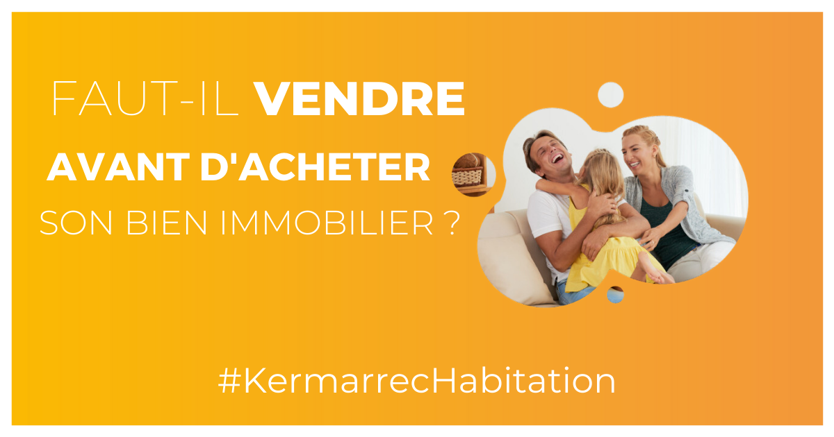 faut'il vendre avant d'acheter son bien immobilier kermarrec habitation